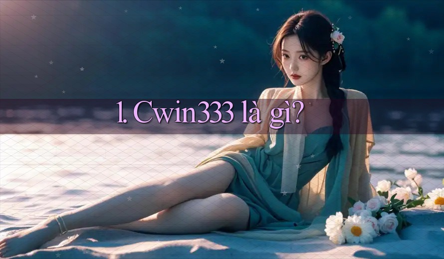 1. Cwin333 là gì? 1. Cwin333 là gì?
