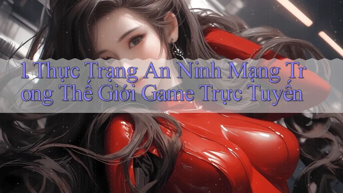1. Thực Trạng An Ninh Mạng Trong Thế Giới Game Trực Tuyến 1. Thực Trạng An Ninh Mạng Trong Thế Giới Game Trực Tuyến