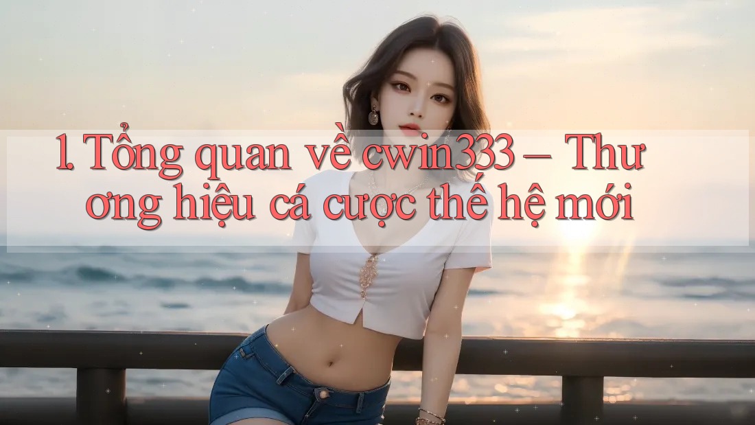 1. Tổng quan về cwin333 – Thương hiệu cá cược thế hệ mới 1. Tổng quan về cwin333 – Thương hiệu cá cược thế hệ mới