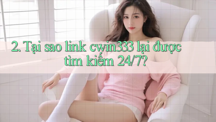 2. Tại sao link cwin333 lại được tìm kiếm 24/7? 2. Tại sao link cwin333 lại được tìm kiếm 24/7?