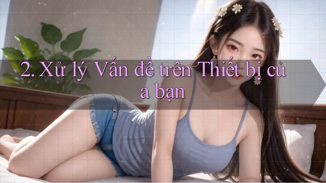 2. Xử lý Vấn đề trên Thiết bị của bạn 2. Xử lý Vấn đề trên Thiết bị của bạn