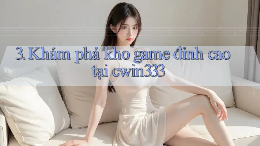 3. Khám phá kho game đỉnh cao tại cwin333 3. Khám phá kho game đỉnh cao tại cwin333