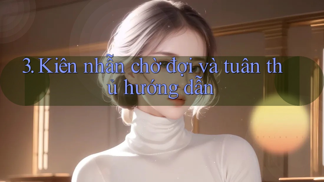 3. Kiên nhẫn chờ đợi và tuân thủ hướng dẫn 3. Kiên nhẫn chờ đợi và tuân thủ hướng dẫn