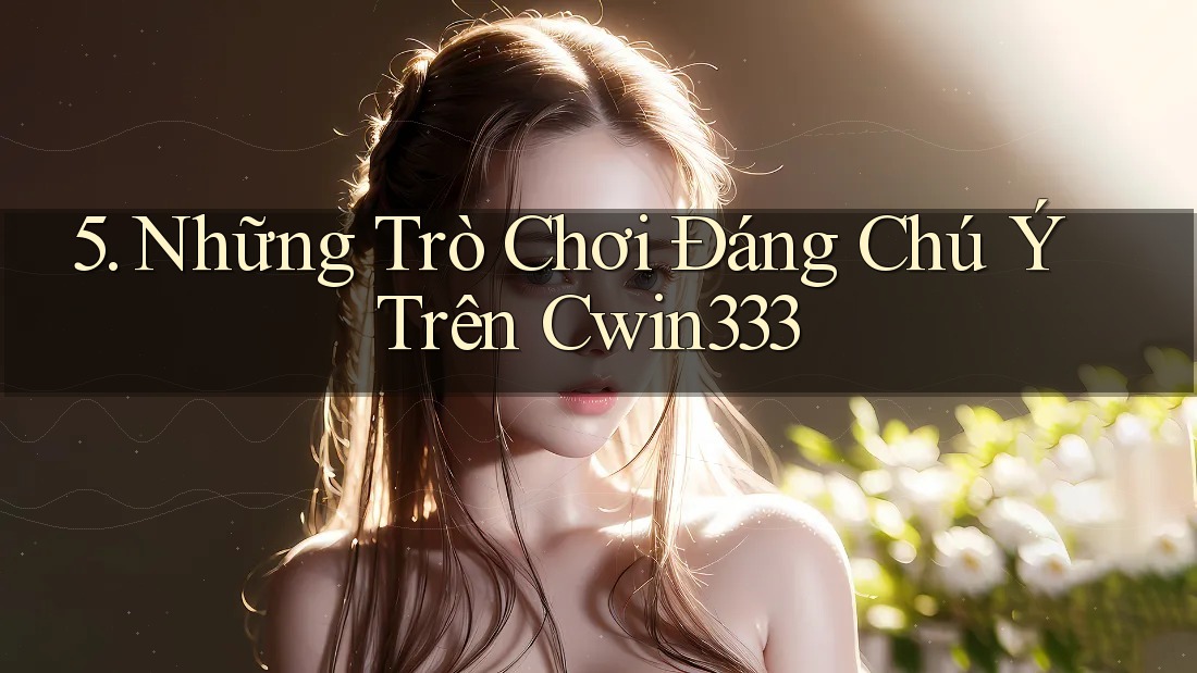 5. Những Trò Chơi Đáng Chú Ý Trên Cwin333 5. Những Trò Chơi Đáng Chú Ý Trên Cwin333