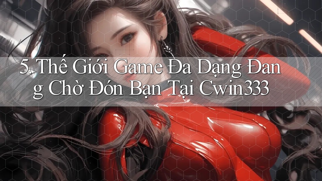 5. Thế Giới Game Đa Dạng Đang Chờ Đón Bạn Tại Cwin333 5. Thế Giới Game Đa Dạng Đang Chờ Đón Bạn Tại Cwin333