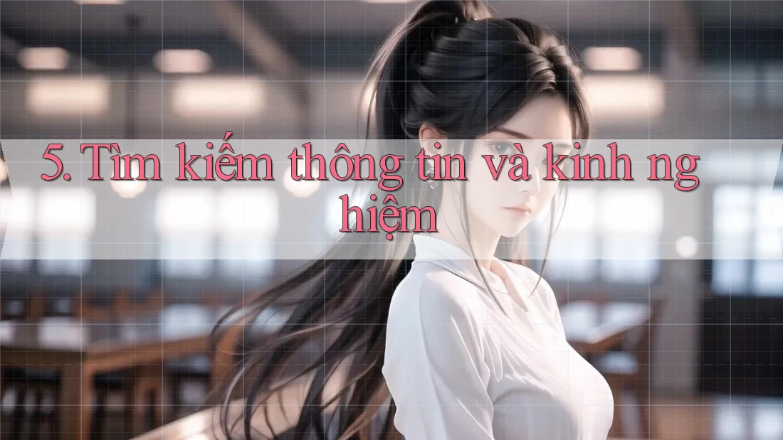 5. Tìm kiếm thông tin và kinh nghiệm 5. Tìm kiếm thông tin và kinh nghiệm