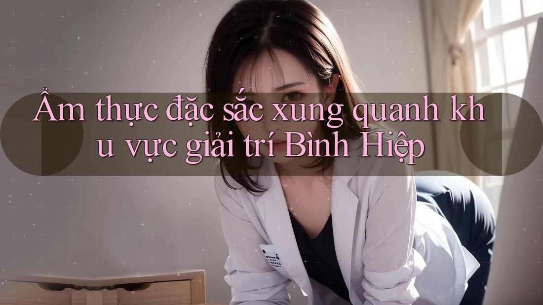 Ẩm thực đặc sắc xung quanh khu vực giải trí Bình Hiệp Ẩm thực đặc sắc xung quanh khu vực giải trí Bình Hiệp
