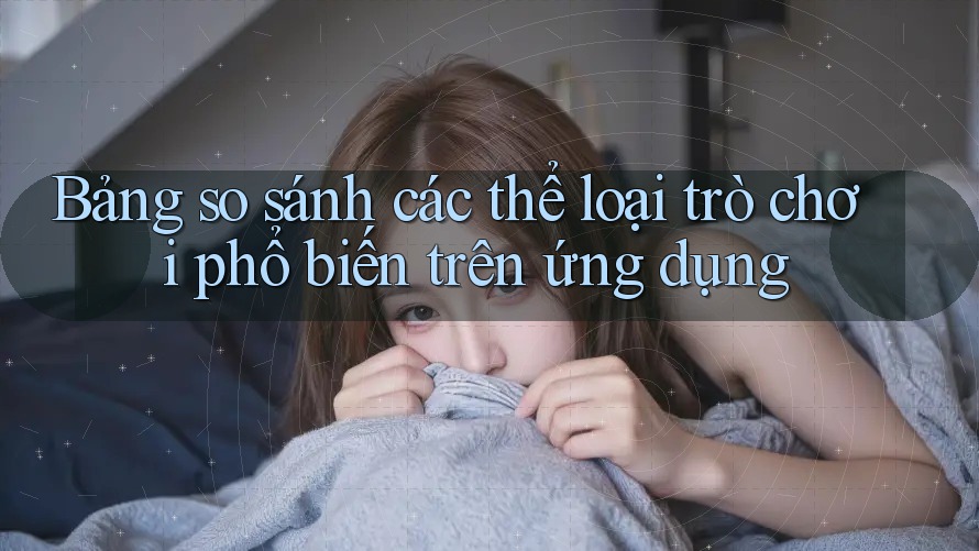 Bảng so sánh các thể loại trò chơi phổ biến trên ứng dụng Bảng so sánh các thể loại trò chơi phổ biến trên ứng dụng