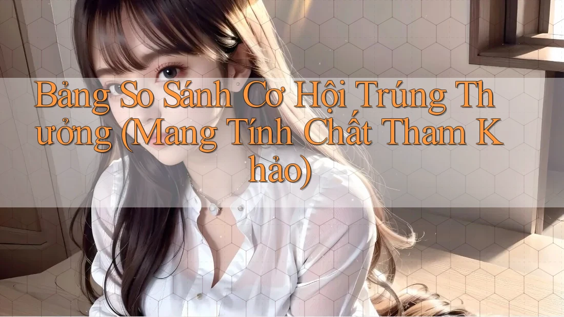 Bảng So Sánh Cơ Hội Trúng Thưởng (Mang Tính Chất Tham Khảo) Bảng So Sánh Cơ Hội Trúng Thưởng (Mang Tính Chất Tham Khảo)