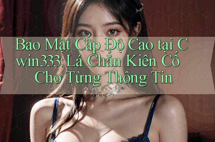 Bảo Mật Cấp Độ Cao tại Cwin333: Lá Chắn Kiên Cố Cho Từng Thông Tin Bảo Mật Cấp Độ Cao tại Cwin333: Lá Chắn Kiên Cố Cho Từng Thông Tin