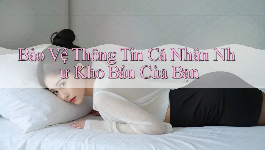 Bảo Vệ Thông Tin Cá Nhân Như Kho Báu Của Bạn Bảo Vệ Thông Tin Cá Nhân Như Kho Báu Của Bạn