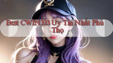 best cwin333 uy tín nhất Phú Thọ