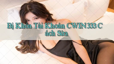 bị khóa tài khoản cwin333 cách sửa