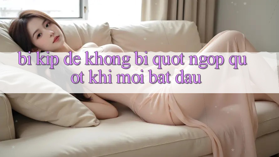 Bí kíp để không bị " ngợp" khi mới bắt đầu Bí kíp để không bị " ngợp" khi mới bắt đầu