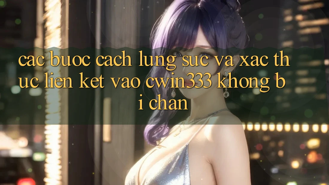 Các bước Cách Lùng sục Và Xác Thực Liên kết Vào cwin333 Không Bị Chặn Các bước Cách Lùng sục Và Xác Thực Liên kết Vào cwin333 Không Bị Chặn