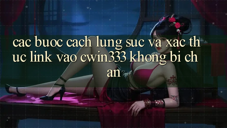 Các bước Cách Lùng sục Và Xác Thực Link Vào cwin333 Không Bị Chặn Các bước Cách Lùng sục Và Xác Thực Link Vào cwin333 Không Bị Chặn