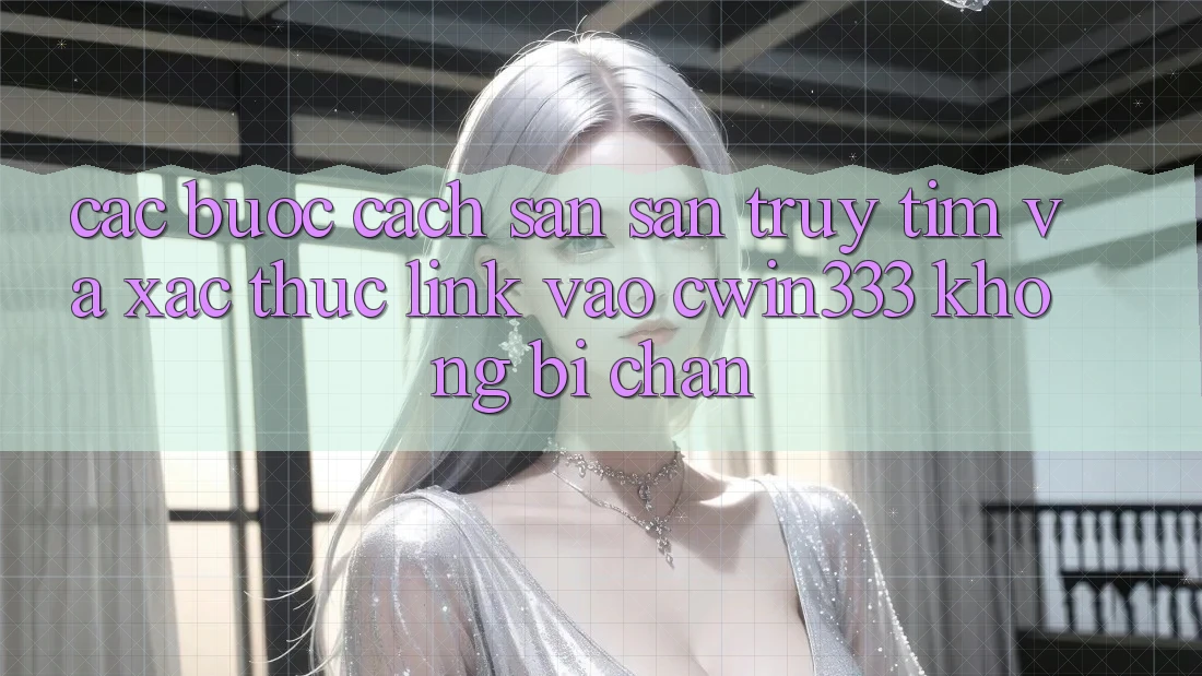 Các bước Cách Săn săn truy tìm Và Xác Thực Link Vào cwin333 Không Bị Chặn Các bước Cách Săn săn truy tìm Và Xác Thực Link Vào cwin333 Không Bị Chặn