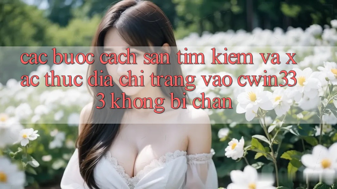Các bước Cách Săn tìm kiếm Và Xác Thực Địa chỉ trang Vào cwin333 Không Bị Chặn