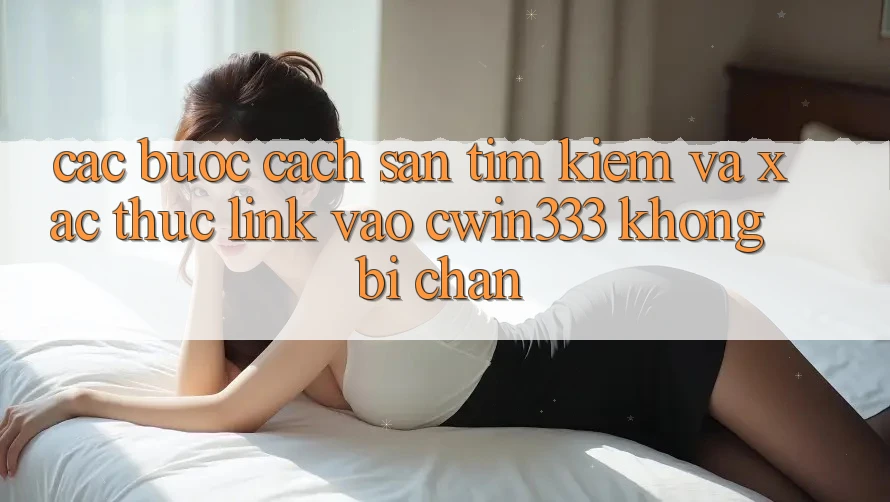Các bước Cách Săn tìm Kiếm Và Xác Thực Link Vào cwin333 Không Bị Chặn Các bước Cách Săn tìm Kiếm Và Xác Thực Link Vào cwin333 Không Bị Chặn