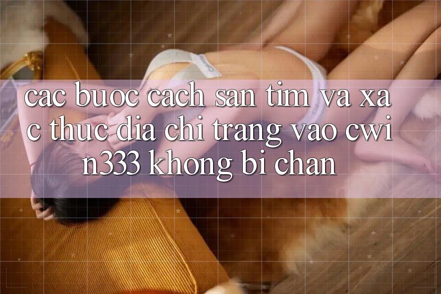 Các bước Cách Săn tìm Và Xác Thực Địa chỉ trang Vào cwin333 Không Bị Chặn Các bước Cách Săn tìm Và Xác Thực Địa chỉ trang Vào cwin333 Không Bị Chặn