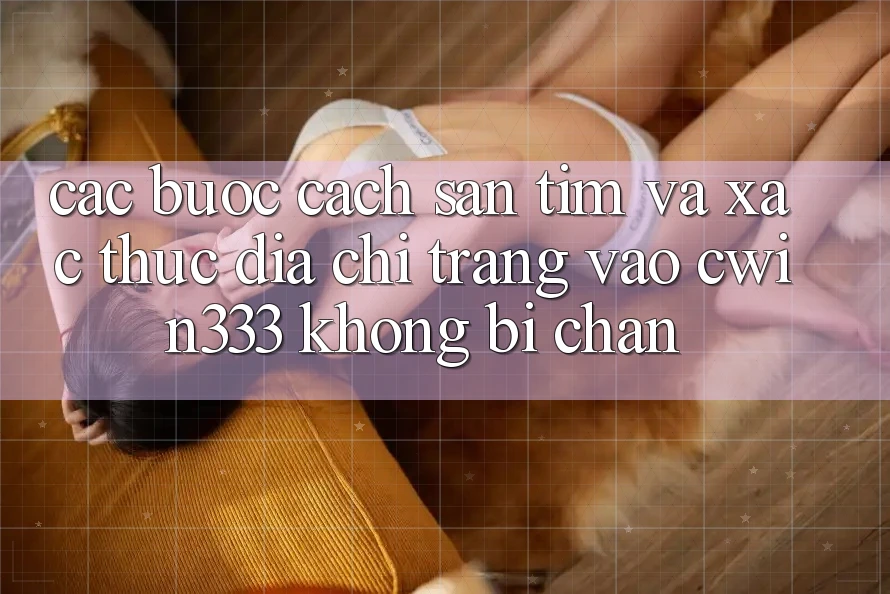 Các bước Cách Săn tìm Và Xác Thực Địa chỉ trang Vào cwin333 Không Bị Chặn Các bước Cách Săn tìm Và Xác Thực Địa chỉ trang Vào cwin333 Không Bị Chặn
