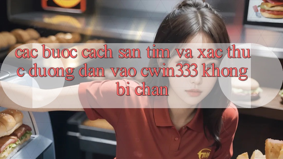Các bước Cách Săn tìm Và Xác Thực Đường dẫn Vào cwin333 Không Bị Chặn Các bước Cách Săn tìm Và Xác Thực Đường dẫn Vào cwin333 Không Bị Chặn