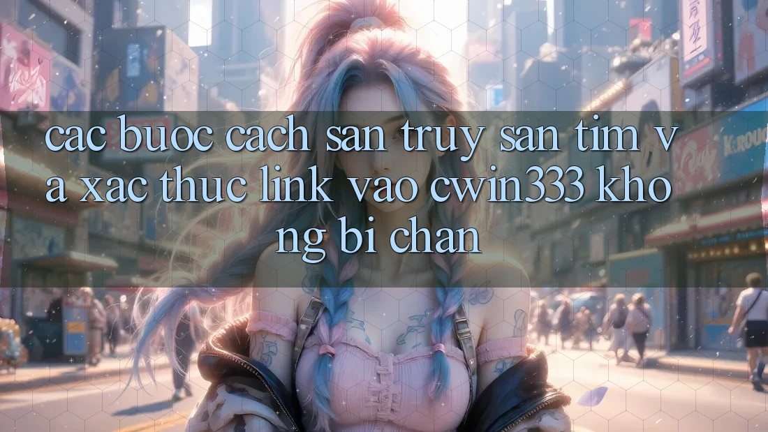Các bước Cách Săn truy săn tìm Và Xác Thực Link Vào cwin333 Không Bị Chặn Các bước Cách Săn truy săn tìm Và Xác Thực Link Vào cwin333 Không Bị Chặn