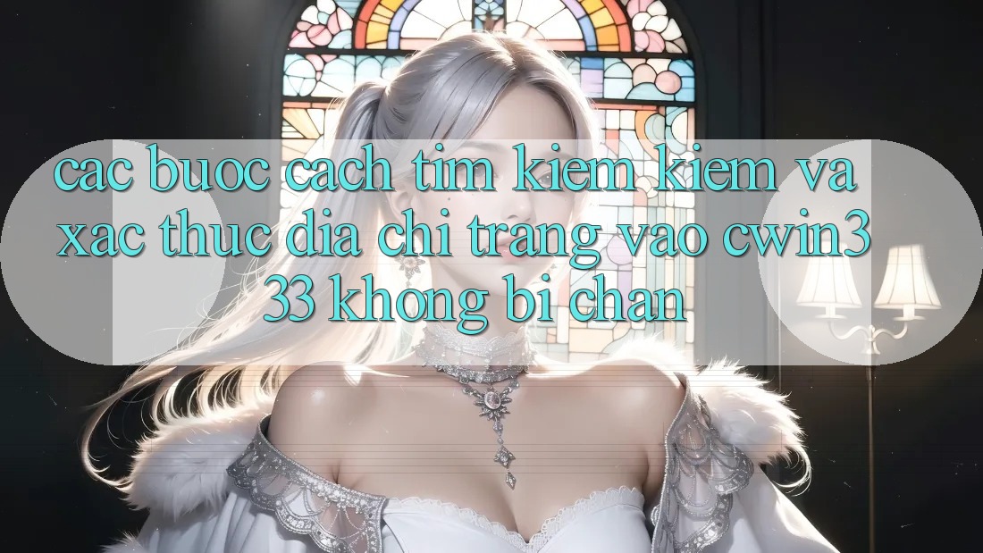 Các bước Cách Tìm kiếm Kiếm Và Xác Thực Địa chỉ trang Vào cwin333 Không Bị Chặn Các bước Cách Tìm kiếm Kiếm Và Xác Thực Địa chỉ trang Vào cwin333 Không Bị Chặn