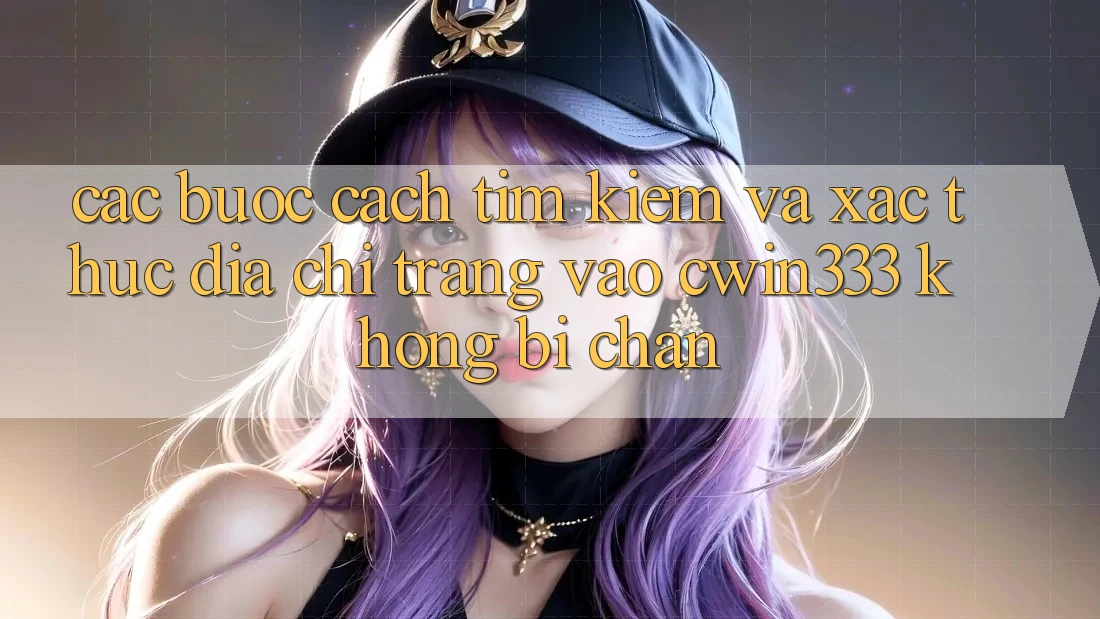 Các bước Cách Tìm Kiếm Và Xác Thực Địa chỉ trang Vào cwin333 Không Bị Chặn Các bước Cách Tìm Kiếm Và Xác Thực Địa chỉ trang Vào cwin333 Không Bị Chặn