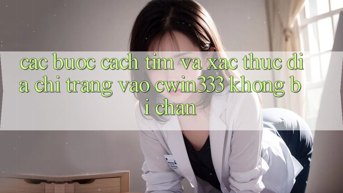 Các bước Cách Tìm Và Xác Thực Địa chỉ trang Vào cwin333 Không Bị Chặn Các bước Cách Tìm Và Xác Thực Địa chỉ trang Vào cwin333 Không Bị Chặn