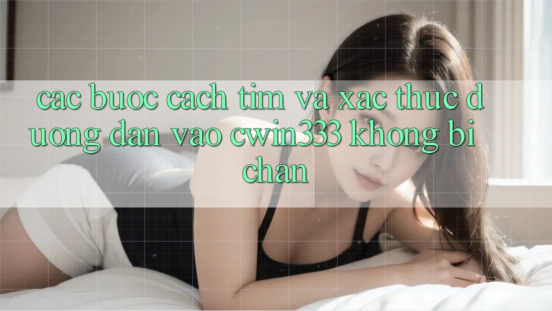 Các bước Cách Tìm Và Xác Thực Đường dẫn Vào cwin333 Không Bị Chặn Các bước Cách Tìm Và Xác Thực Đường dẫn Vào cwin333 Không Bị Chặn