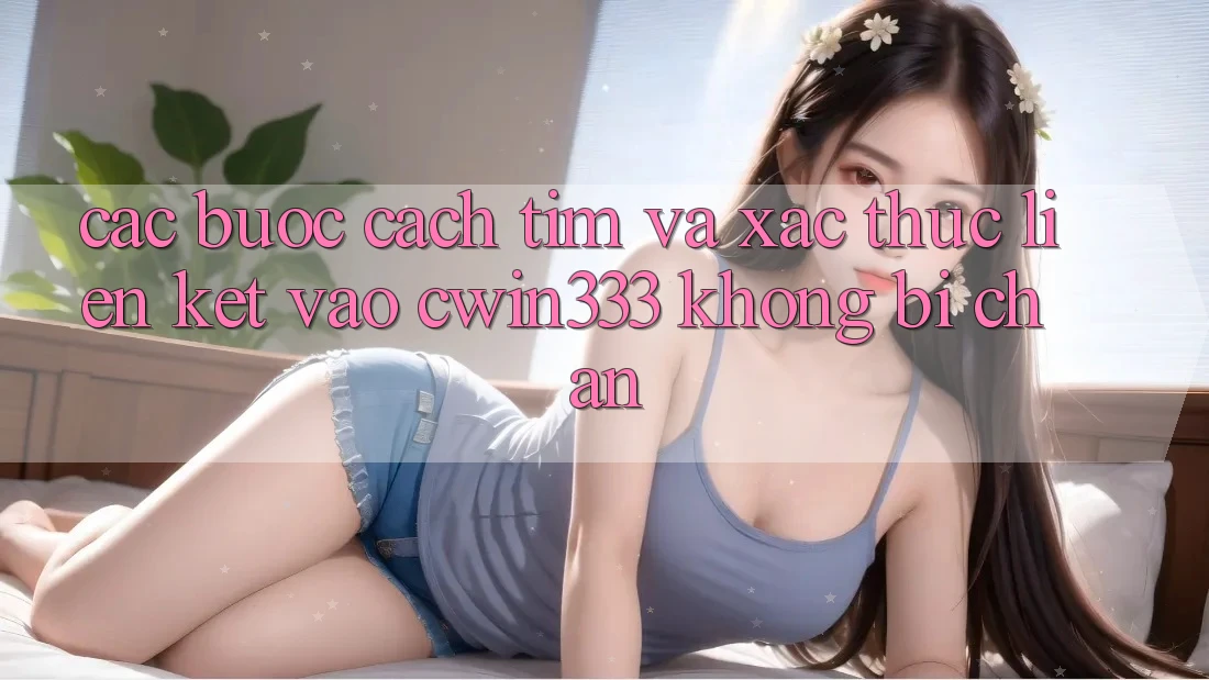 Các bước Cách Tìm Và Xác Thực Liên kết Vào cwin333 Không Bị Chặn Các bước Cách Tìm Và Xác Thực Liên kết Vào cwin333 Không Bị Chặn