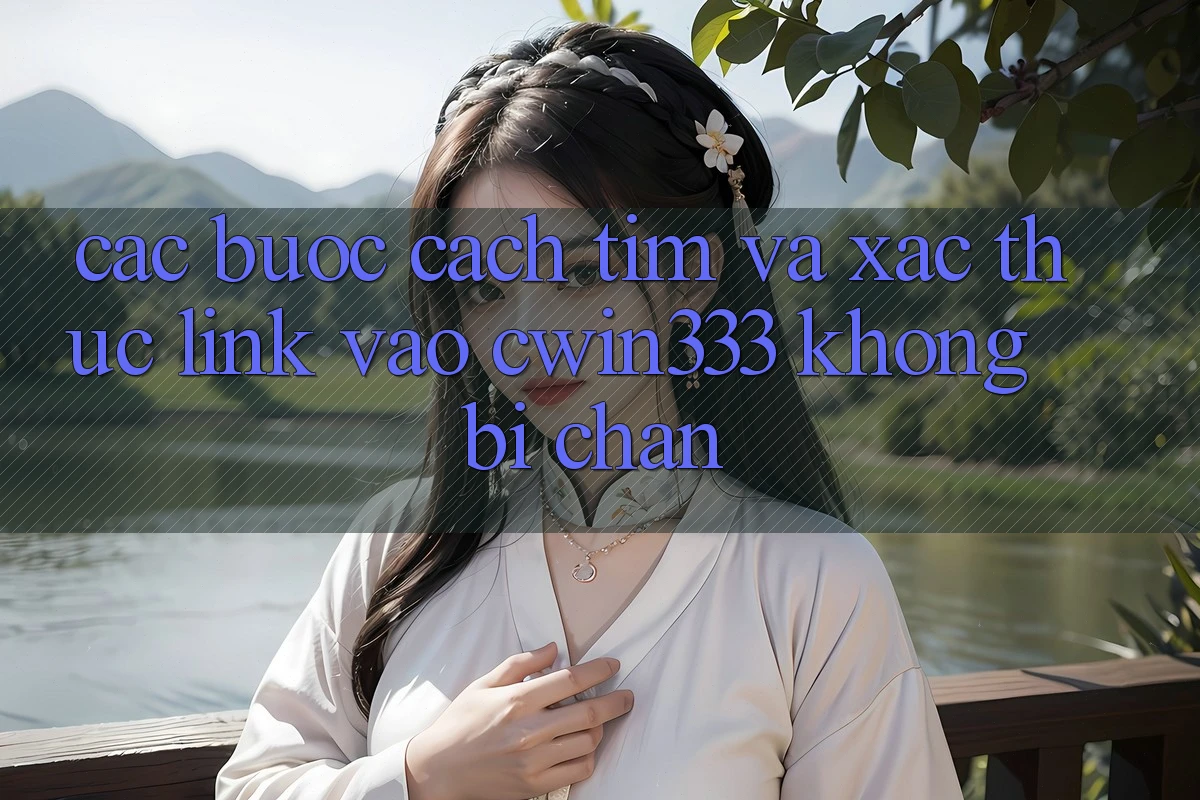Các bước Cách Tìm Và Xác Thực Link Vào cwin333 Không Bị Chặn Các bước Cách Tìm Và Xác Thực Link Vào cwin333 Không Bị Chặn