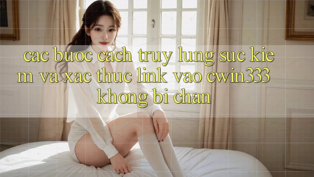 Các bước Cách Truy lùng sục Kiếm Và Xác Thực Link Vào cwin333 Không Bị Chặn Các bước Cách Truy lùng sục Kiếm Và Xác Thực Link Vào cwin333 Không Bị Chặn