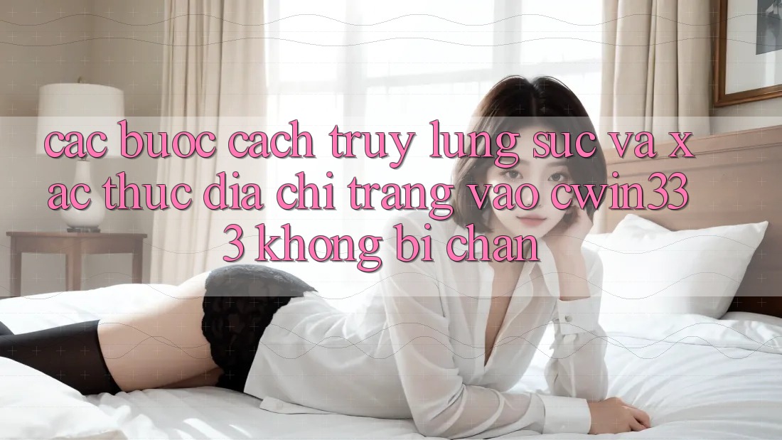 Các bước Cách Truy lùng sục Và Xác Thực Địa chỉ trang Vào cwin333 Không Bị Chặn Các bước Cách Truy lùng sục Và Xác Thực Địa chỉ trang Vào cwin333 Không Bị Chặn
