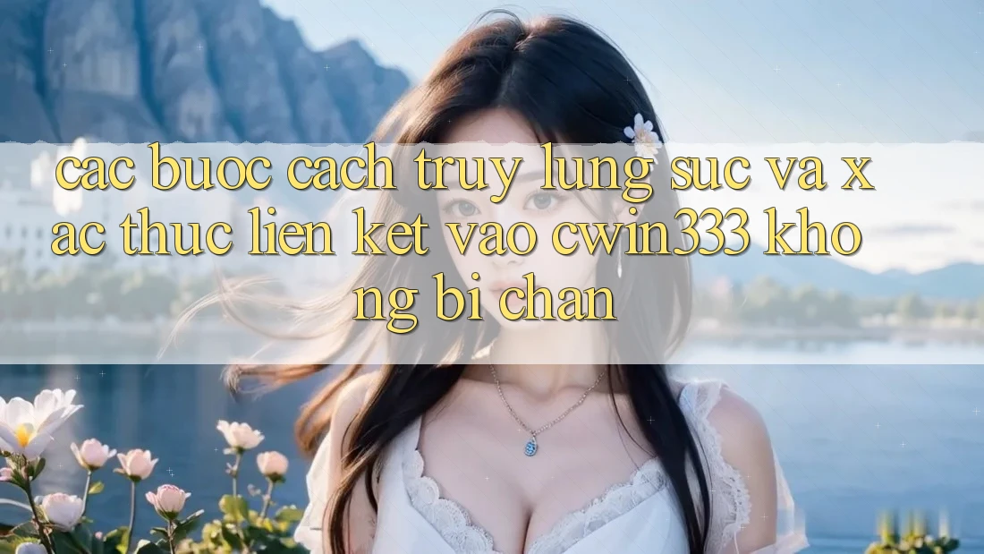 Các bước Cách Truy lùng sục Và Xác Thực Liên kết Vào cwin333 Không Bị Chặn Các bước Cách Truy lùng sục Và Xác Thực Liên kết Vào cwin333 Không Bị Chặn