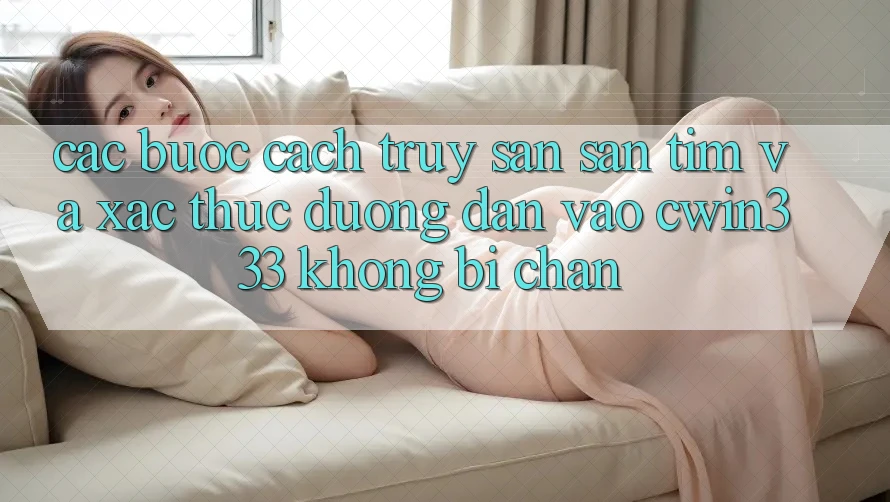 Các bước Cách Truy săn săn tìm Và Xác Thực Đường dẫn Vào cwin333 Không Bị Chặn Các bước Cách Truy săn săn tìm Và Xác Thực Đường dẫn Vào cwin333 Không Bị Chặn