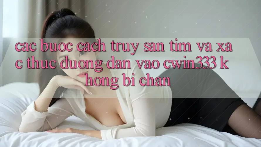 Các bước Cách Truy săn tìm Và Xác Thực Đường dẫn Vào cwin333 Không Bị Chặn Các bước Cách Truy săn tìm Và Xác Thực Đường dẫn Vào cwin333 Không Bị Chặn