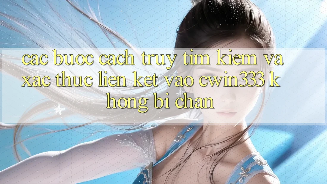 Các bước Cách Truy tìm Kiếm Và Xác Thực Liên kết Vào cwin333 Không Bị Chặn Các bước Cách Truy tìm Kiếm Và Xác Thực Liên kết Vào cwin333 Không Bị Chặn