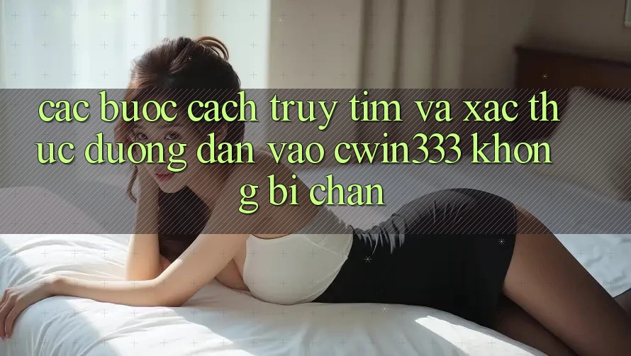 Các bước Cách Truy tìm Và Xác Thực Đường dẫn Vào cwin333 Không Bị Chặn Các bước Cách Truy tìm Và Xác Thực Đường dẫn Vào cwin333 Không Bị Chặn