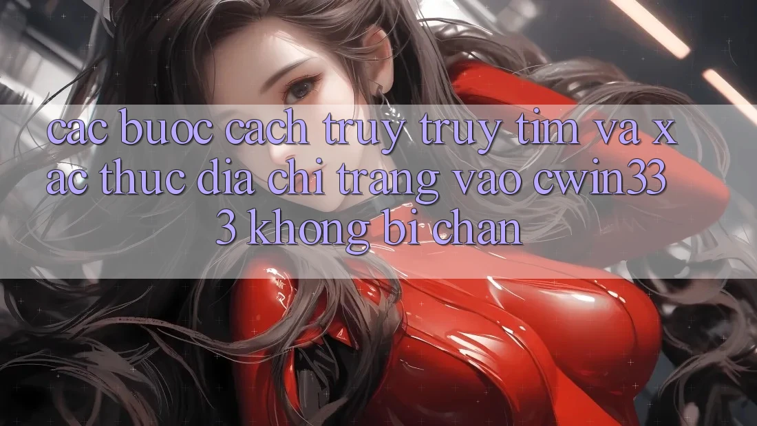 Các bước Cách Truy truy tìm Và Xác Thực Địa chỉ trang Vào cwin333 Không Bị Chặn Các bước Cách Truy truy tìm Và Xác Thực Địa chỉ trang Vào cwin333 Không Bị Chặn