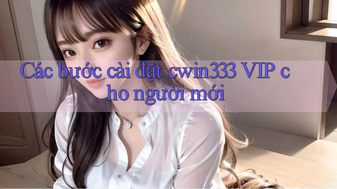Các bước cài đặt cwin333 VIP cho người mới Các bước cài đặt cwin333 VIP cho người mới