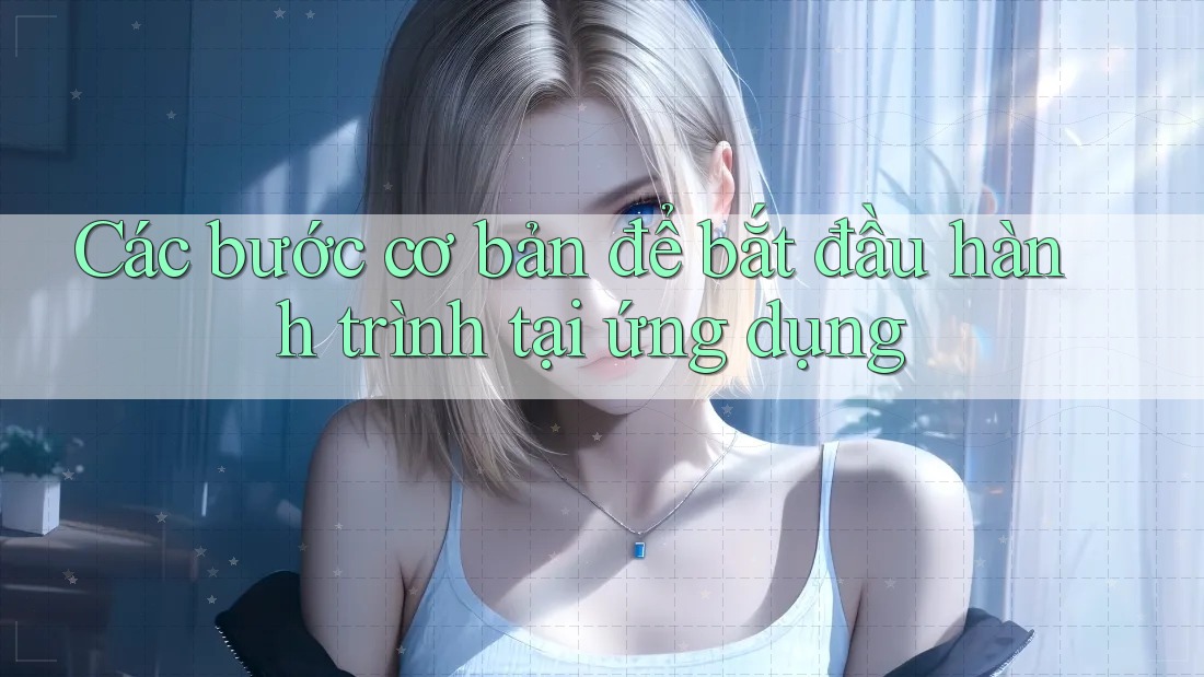 Các bước cơ bản để bắt đầu hành trình tại ứng dụng Các bước cơ bản để bắt đầu hành trình tại ứng dụng