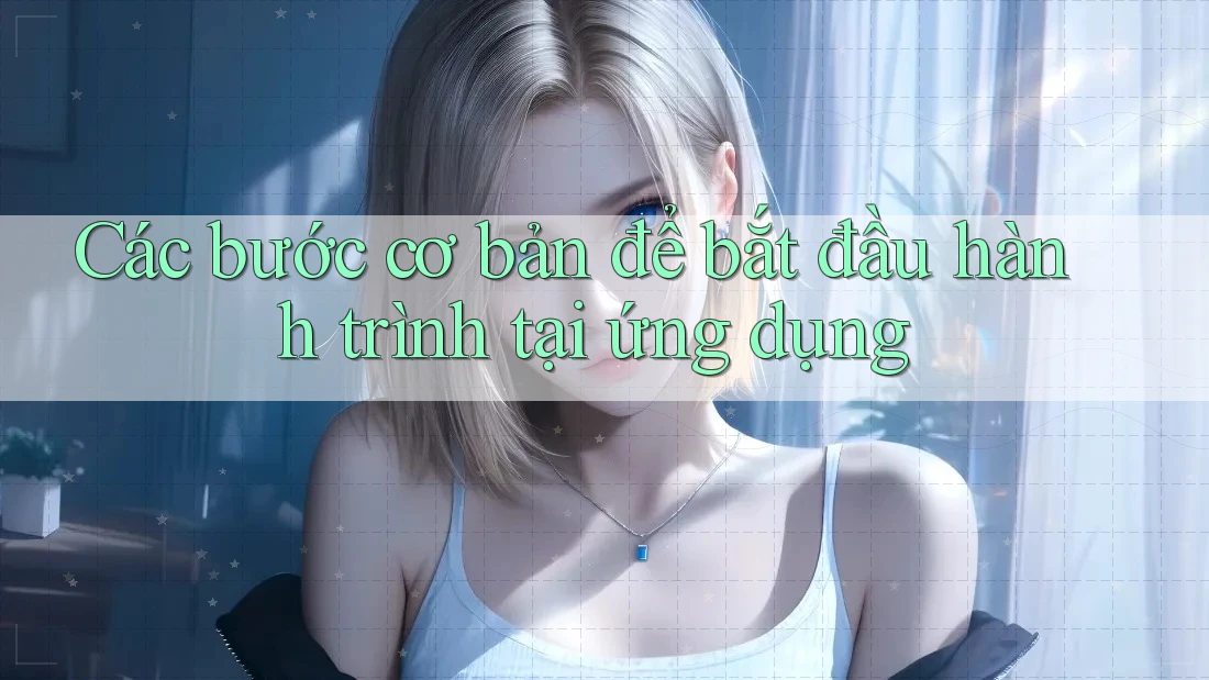 Các bước cơ bản để bắt đầu hành trình tại ứng dụng Các bước cơ bản để bắt đầu hành trình tại ứng dụng