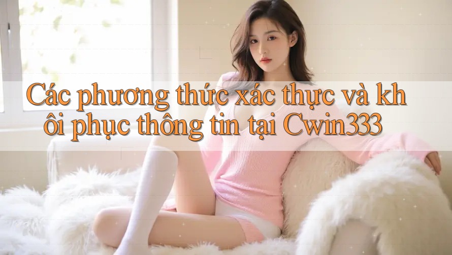 Các phương thức xác thực và khôi phục thông tin tại Cwin333 Các phương thức xác thực và khôi phục thông tin tại Cwin333