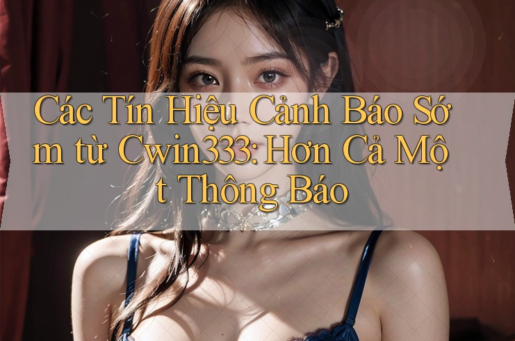 Các Tín Hiệu Cảnh Báo Sớm từ Cwin333: Hơn Cả Một Thông Báo Các Tín Hiệu Cảnh Báo Sớm từ Cwin333: Hơn Cả Một Thông Báo