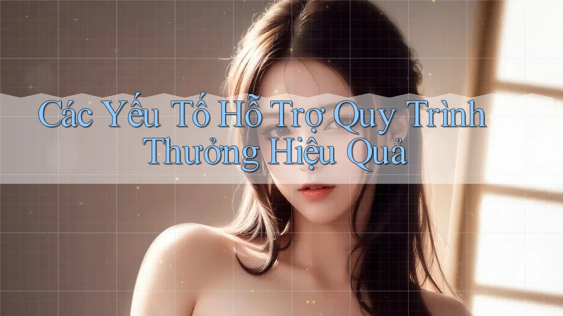 Các Yếu Tố Hỗ Trợ Quy Trình Thưởng Hiệu Quả Các Yếu Tố Hỗ Trợ Quy Trình Thưởng Hiệu Quả