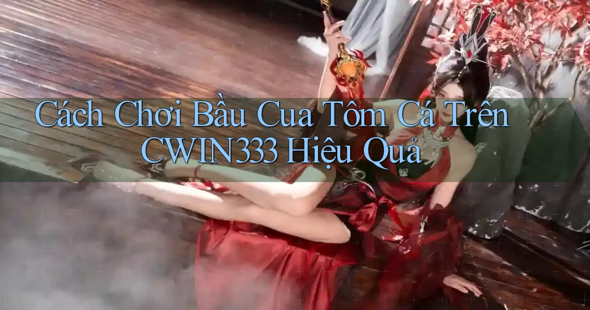 cách chơi bầu cua tôm cá trên cwin333 hiệu quả