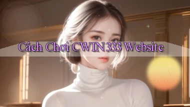 cách chơi cwin333 website