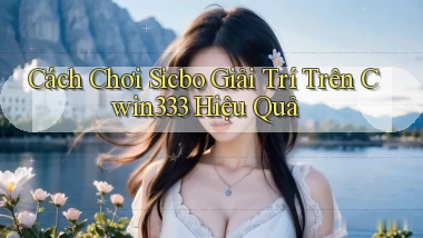 cách chơi sicbo giải trí trên cwin333 hiệu quả